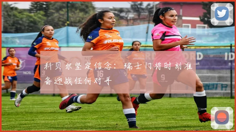 科贝尔坚定信念：瑞士门将时刻准备迎战任何对手