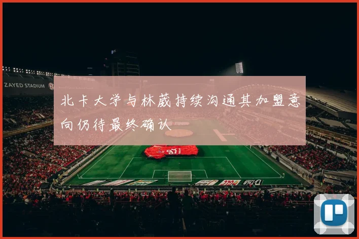 北卡大学与林葳持续沟通其加盟意向仍待最终确认